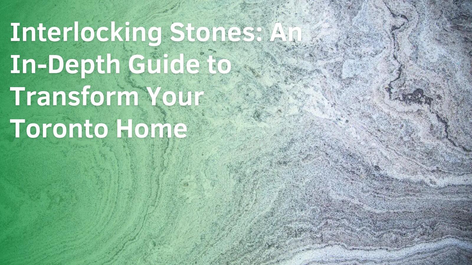 Interlocking Stones: An In-Depth Guide to Transform Your Toronto Home